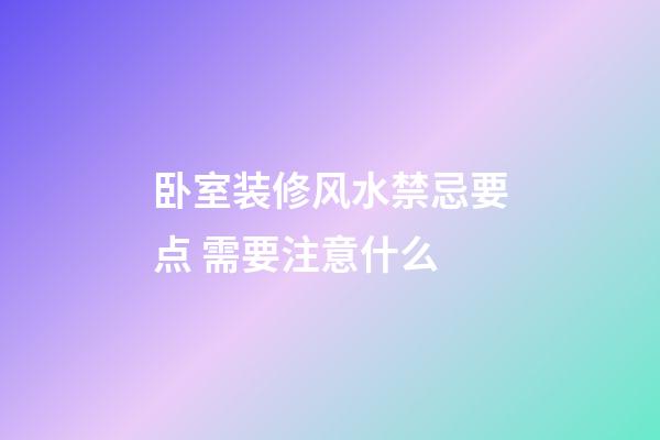 卧室装修风水禁忌要点 需要注意什么